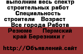 выполним весь спектр строительных работ › Специальность ­ строители › Возраст ­ 31 - Все города Работа » Резюме   . Пермский край,Березники г.